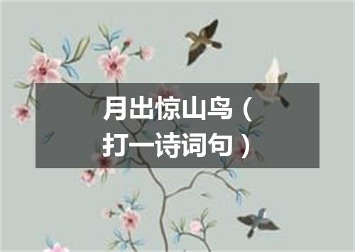 月出惊山鸟（打一诗词句）