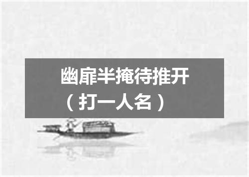 幽扉半掩待推开（打一人名）