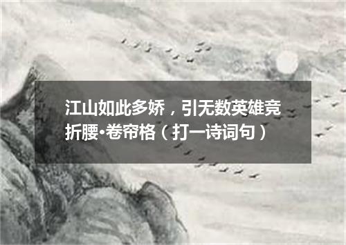 江山如此多娇，引无数英雄竞折腰·卷帘格（打一诗词句）