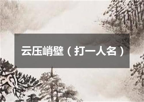 云压峭壁（打一人名）
