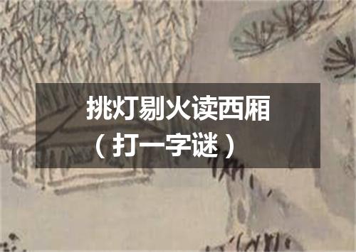 挑灯剔火读西厢（打一字谜）