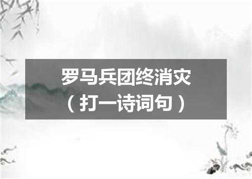 罗马兵团终消灾（打一诗词句）