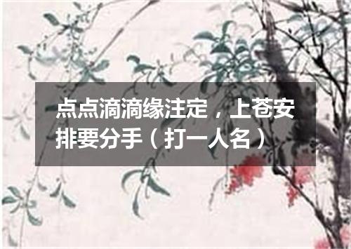 点点滴滴缘注定，上苍安排要分手（打一人名）