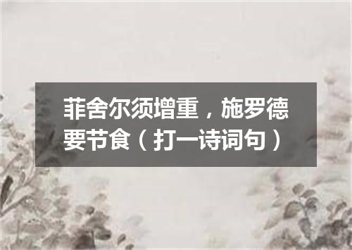 菲舍尔须增重，施罗德要节食（打一诗词句）