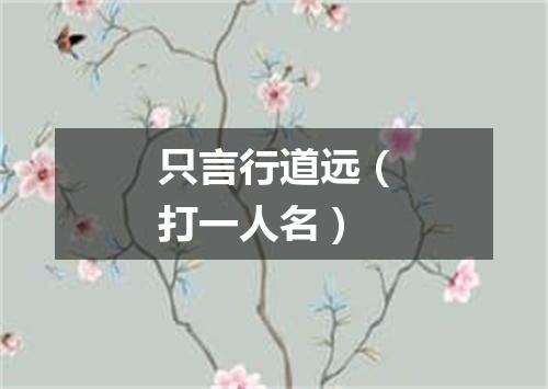 只言行道远（打一人名）