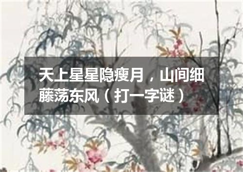 天上星星隐瘦月，山间细藤荡东风（打一字谜）