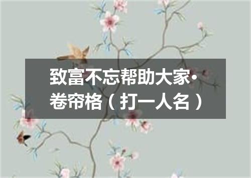 致富不忘帮助大家·卷帘格（打一人名）