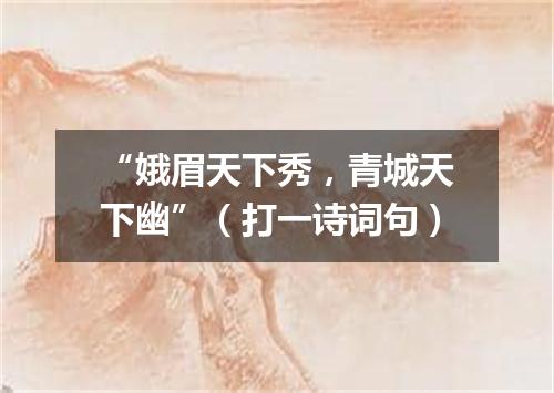 “娥眉天下秀，青城天下幽”（打一诗词句）