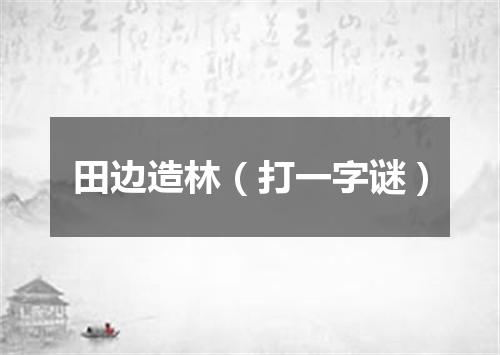 田边造林（打一字谜）