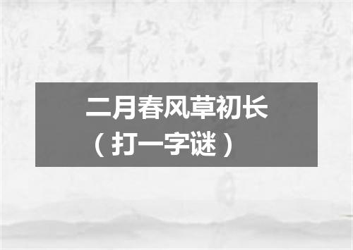 二月春风草初长（打一字谜）