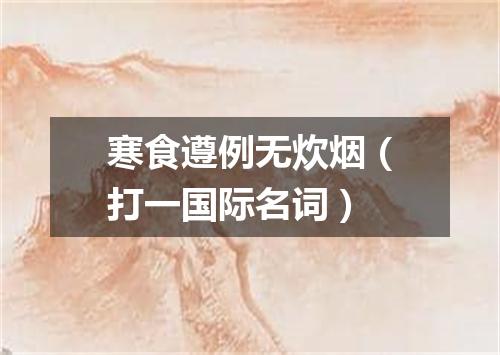 寒食遵例无炊烟（打一国际名词）