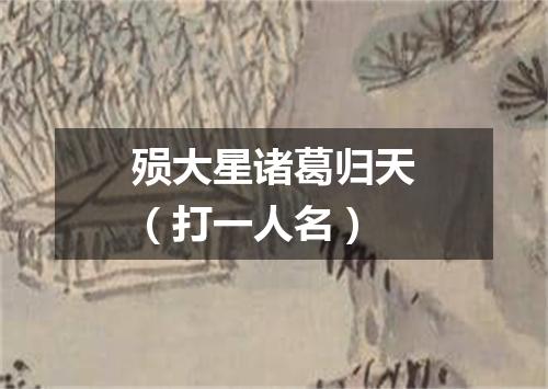 殒大星诸葛归天（打一人名）