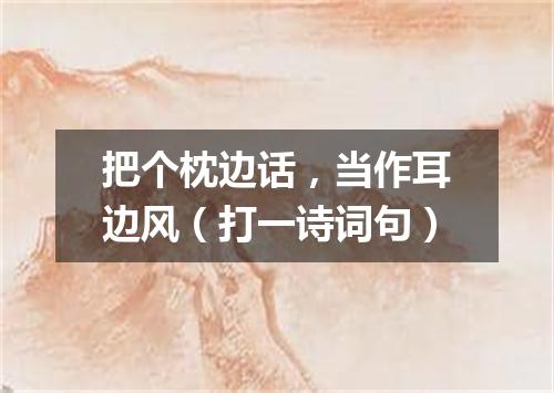 把个枕边话，当作耳边风（打一诗词句）