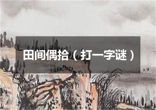 田间偶拾（打一字谜）