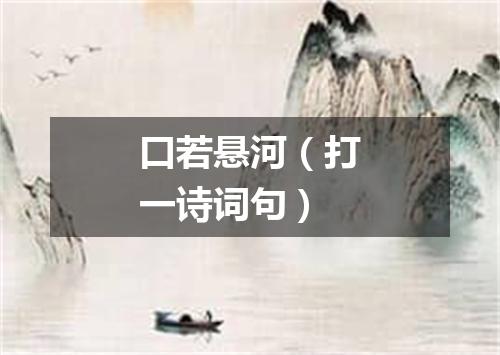 口若悬河（打一诗词句）