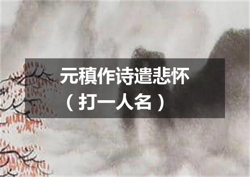 元稹作诗遣悲怀（打一人名）
