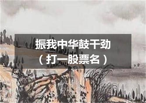振我中华鼓干劲（打一股票名）
