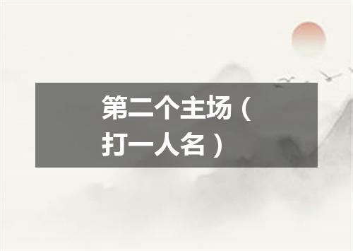 第二个主场（打一人名）