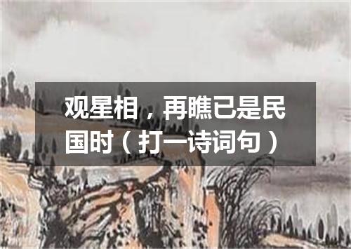 观星相，再瞧已是民国时（打一诗词句）