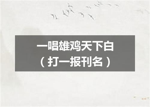 一唱雄鸡天下白（打一报刊名）