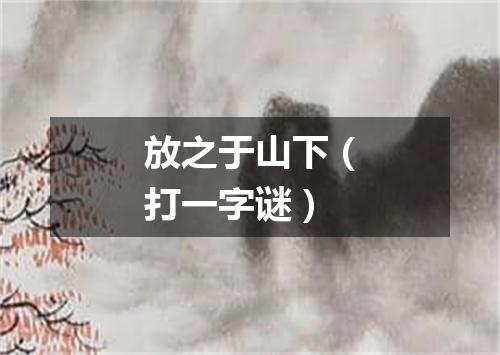 放之于山下（打一字谜）