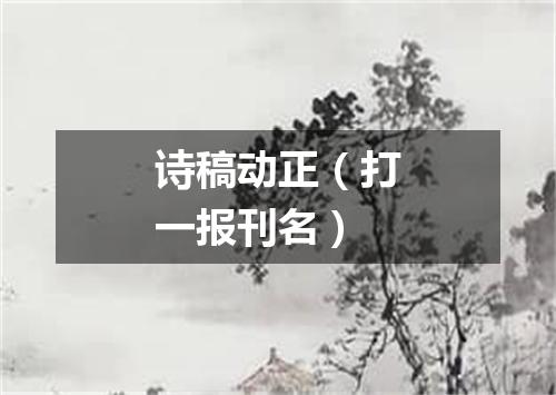 诗稿动正（打一报刊名）