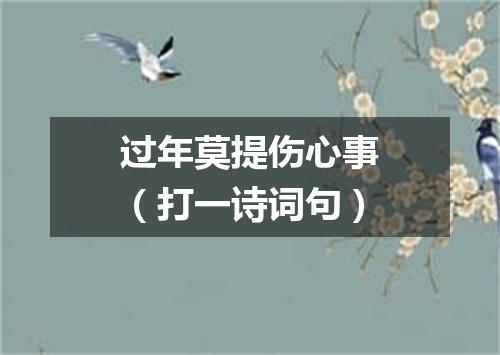过年莫提伤心事（打一诗词句）