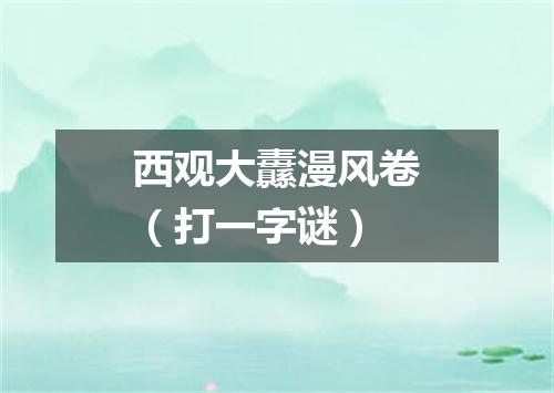 西观大纛漫风卷（打一字谜）