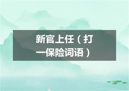 新官上任（打一保险词语）