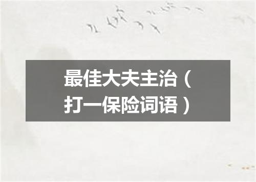 最佳大夫主治（打一保险词语）