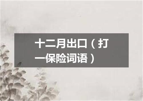 十二月出口（打一保险词语）