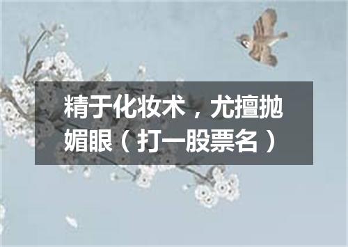 精于化妆术，尤擅抛媚眼（打一股票名）