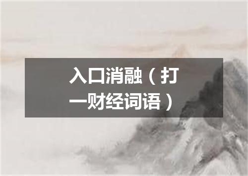 入口消融（打一财经词语）