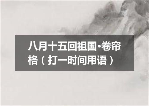 八月十五回祖国·卷帘格（打一时间用语）