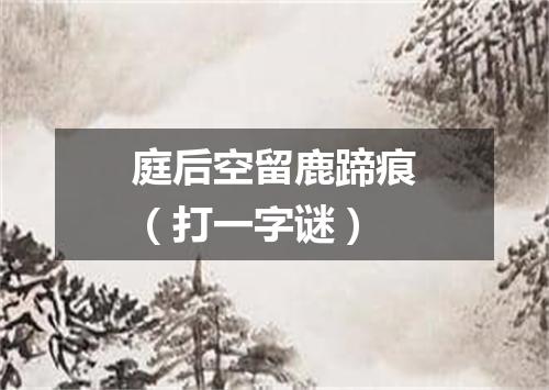 庭后空留鹿蹄痕（打一字谜）
