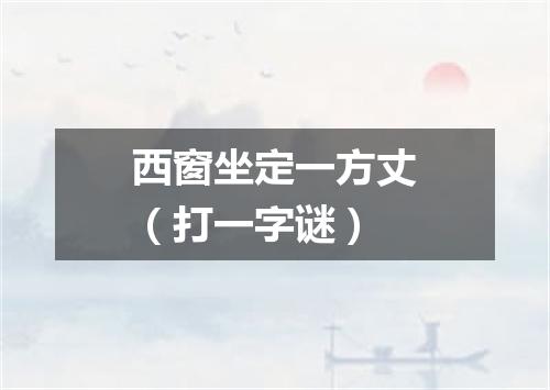 西窗坐定一方丈（打一字谜）