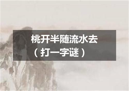 桃开半随流水去（打一字谜）