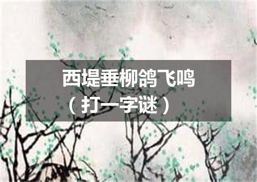 西堤垂柳鸽飞鸣（打一字谜）