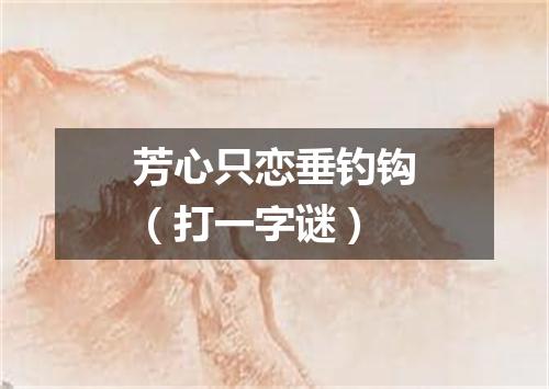 芳心只恋垂钓钩（打一字谜）