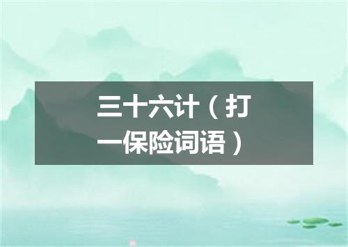 三十六计（打一保险词语）
