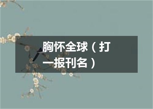 胸怀全球（打一报刊名）