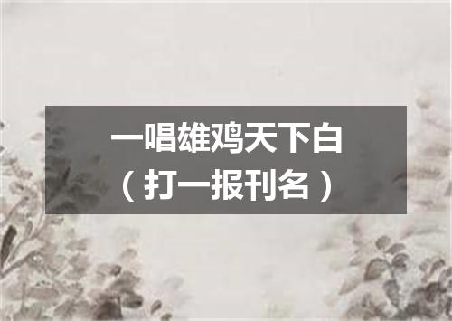 一唱雄鸡天下白（打一报刊名）