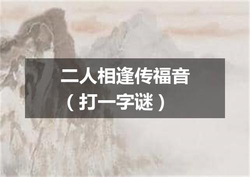 二人相逢传福音（打一字谜）