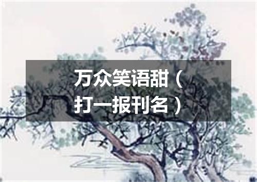 万众笑语甜（打一报刊名）