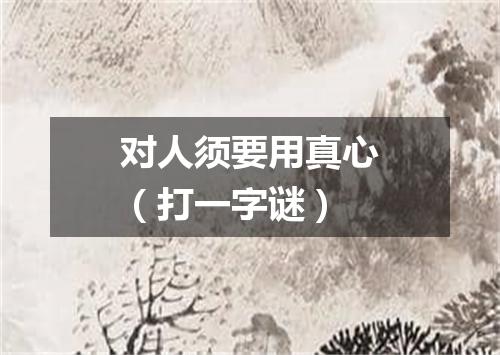 对人须要用真心（打一字谜）
