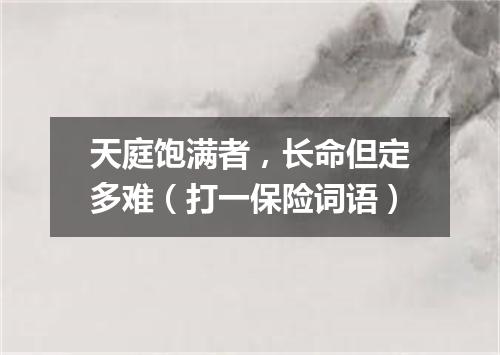 天庭饱满者，长命但定多难（打一保险词语）