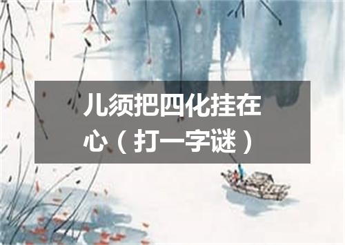 儿须把四化挂在心（打一字谜）