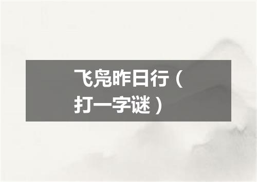 飞凫昨日行（打一字谜）