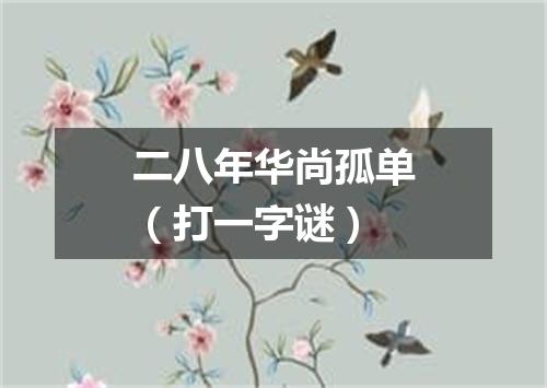 二八年华尚孤单（打一字谜）