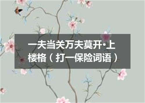 一夫当关万夫莫开·上楼格（打一保险词语）